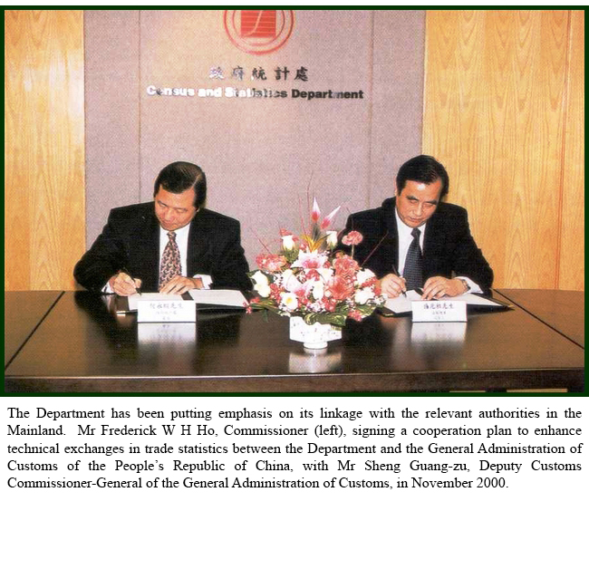 The Department has been putting emphasis on its linkage with the relevant authorities in the Mainland.  Mr Frederick W H Ho, Commissioner (left), signing a cooperation plan to enhance technical exchanges in trade statistics between the Department and the General Administration of Customs of the People’s Republic of China, with Mr Sheng Guang-zu, Deputy Customs Commissioner-General of the General Administration of Customs, in November 2000.