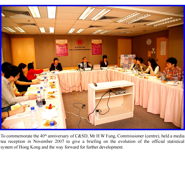 To commemorate the 40th anniversary of C&SD, Mr H W Fung, Commissioner (centre), held a media tea reception in November 2007 to give a briefing on the evolution of the official statistical system of Hong Kong and the way forward for further development.