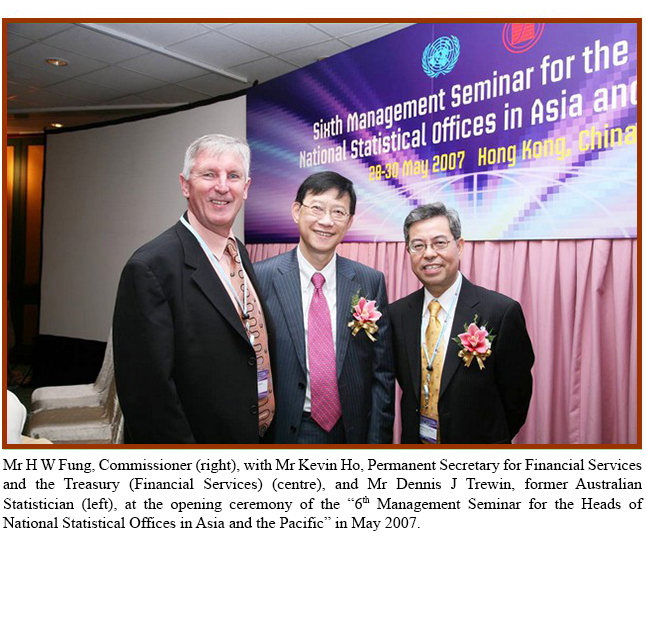 Mr H W Fung, Commissioner (right), with Mr Kelvin Ho, Permanent Secretary for Financial Services and the Treasury (Financial Services) (centre), and Mr Dennis J Trewin, former Australian Statistician (left), at the opening ceremony of the “6th Management Seminar for the Heads of National Statistical Offices in Asia and the Pacific” in May 2007.