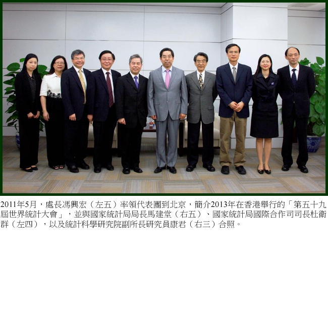 2011年5月，處長馮興宏（左五）率領代表團到北京，簡介2013年在香港舉行的「第五十九屆世界統計大會」，並與國家統計局局長馬建堂（右五）、國家統計局國際合作司司長杜衛群（左四），以及統計科學研究院副所長研究員康君（右三）合照。